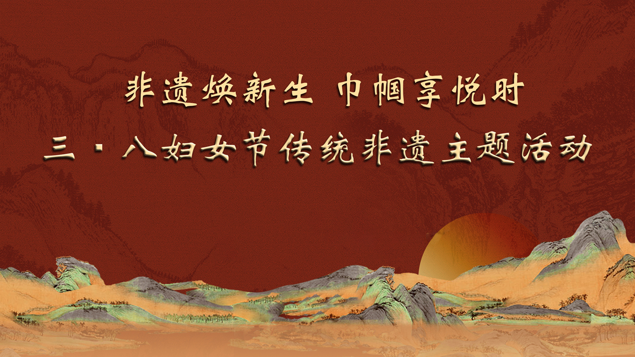 “非遗焕新生，巾帼享悦时” 三八妇女节传统非遗主题活动